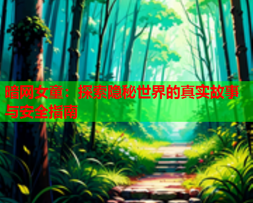 暗网女童：探索隐秘世界的真实故事与安全指南