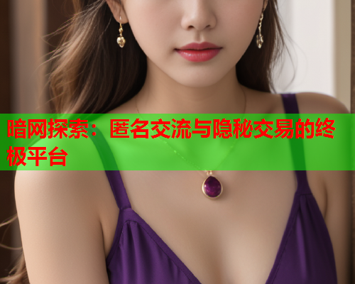 暗网探索：匿名交流与隐秘交易的终极平台