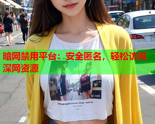 暗网禁用平台：安全匿名，轻松访问深网资源