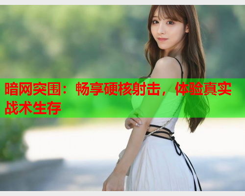 暗网突围：畅享硬核射击，体验真实战术生存